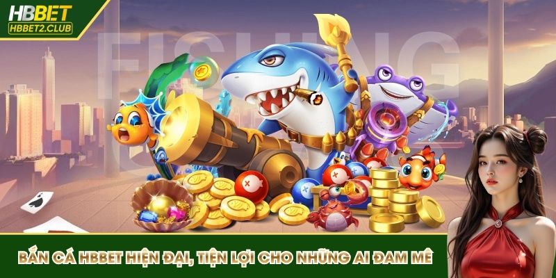 Bắn cá HBBET hiện đại, tiện lợi cho những ai đam mê