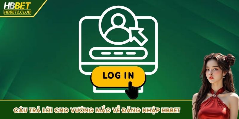 Câu trả lời cho các vướng mắc về quá trình đăng nhập HBBET