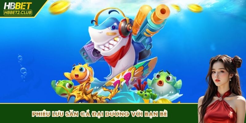 Phiêu lưu săn cá đại dương với bạn bè