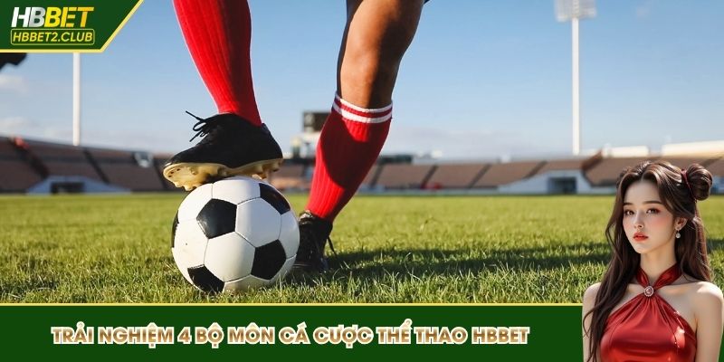 Trải nghiệm 4 bộ môn cá cược thể thao HBBET hot nhất